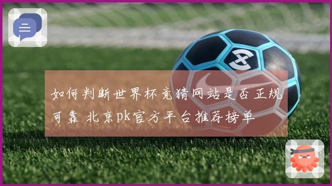 如何判断世界杯竞猜网站是否正规可靠 北京pk官方平台推荐榜单