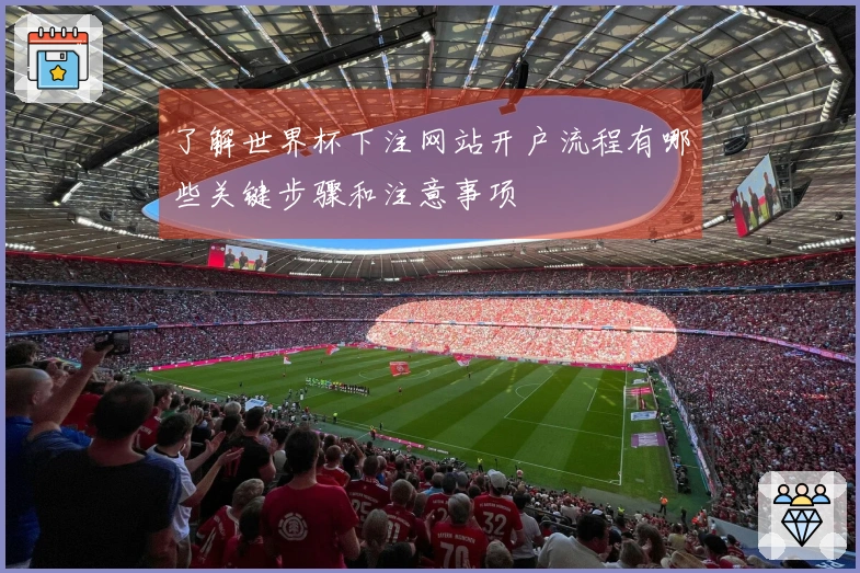 了解世界杯下注网站开户流程有哪些关键步骤和注意事项