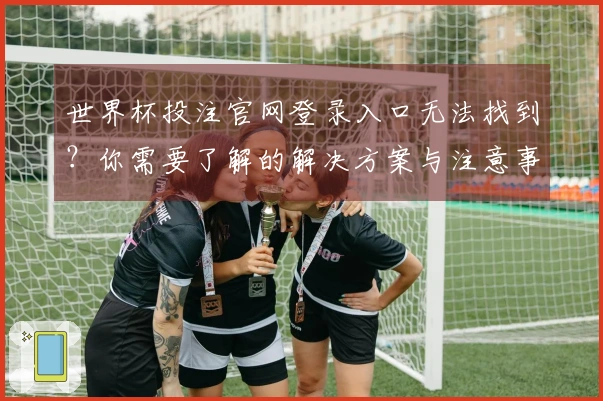 世界杯投注官网登录入口无法找到？你需要了解的解决方案与注意事项