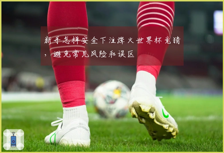新手怎样安全下注烽火世界杯竞猜，避免常见风险和误区