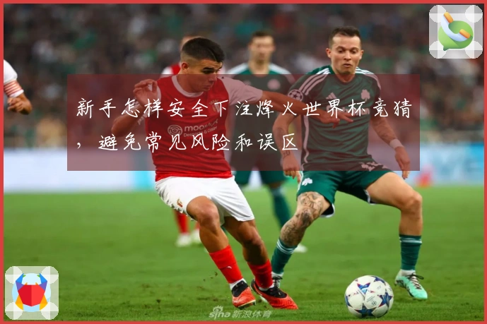 新手怎样安全下注烽火世界杯竞猜，避免常见风险和误区