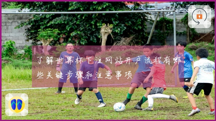 了解世界杯下注网站开户流程有哪些关键步骤和注意事项