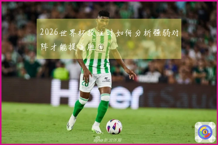 2026世界杯投注时如何分析强弱对阵才能提高胜率