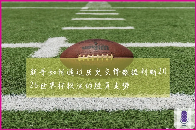 新手如何通过历史交锋数据判断2026世界杯投注的胜负走势